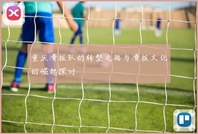 重庆滑板队的转型之路与滑板文化的崛起探讨