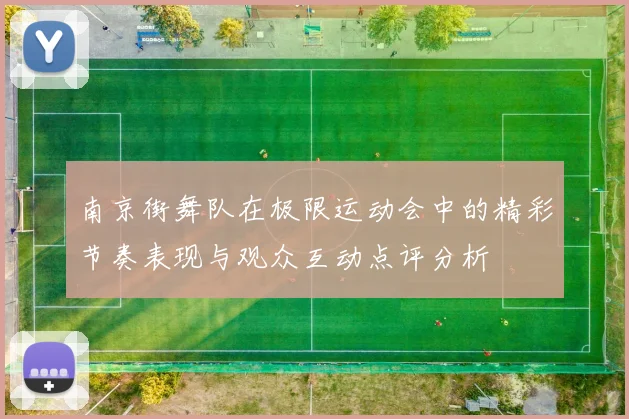 南京街舞队在极限运动会中的精彩节奏表现与观众互动点评分析