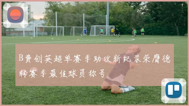 B费创英超单赛季助攻新纪录荣膺德转赛季最佳球员称号